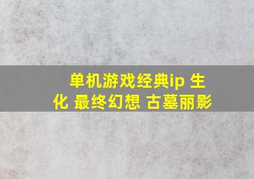 单机游戏经典ip 生化 最终幻想 古墓丽影